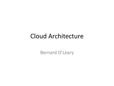 Cloud Architecture Bernard O’Leary. “I don’t need a hard disk in my computer if I can get to the server faster… carrying around these non-connected computers.