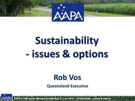 AAPA Q TMR Senior Management Meeting 23 June 2010 – Sustainability - issues & options Sustainability - issues & options Rob Vos Queensland Executive.