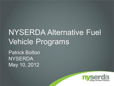 NYSERDA Alternative Fuel Vehicle Programs Patrick Bolton NYSERDA May 10, 2012.