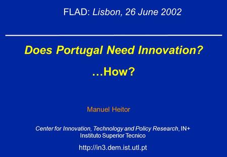 Does Portugal Need Innovation? …How? FLAD: Lisbon, 26 June 2002 Center for Innovation, Technology and Policy Research, IN+ Instituto Superior Tecnico