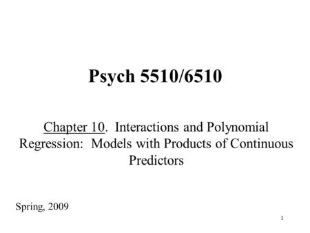 1 Psych 5510/6510 Chapter 10. Interactions and Polynomial Regression: Models with Products of Continuous Predictors Spring, 2009.