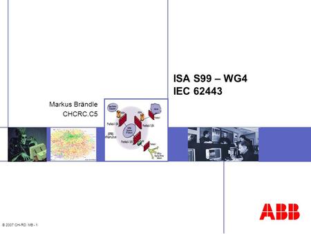 © 2007 CH-RD MB - 1 ISA S99 – WG4 IEC 62443 Markus Brändle CHCRC.C5.