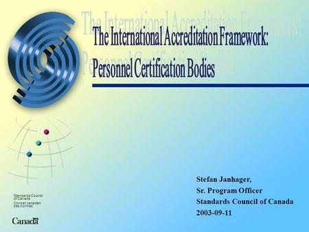 Standards Council of Canada Conseil canadien des normes Stefan Janhager, Sr. Program Officer Standards Council of Canada 2003-09-11.