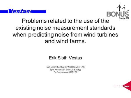 Problems related to the use of the existing noise measurement standards when predicting noise from wind turbines and wind farms. Erik Sloth Vestas Niels.