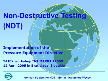 1 Non-Destructive Testing (NDT) Implementation of the Pressure Equipment Directive TAIEX workshop INT MARKT 12009 12.April 2005 in Bratislava, Slovakia.