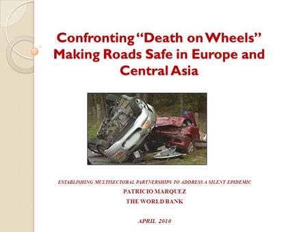 Confronting “Death on Wheels” Making Roads Safe in Europe and Central Asia ESTABLISHING MULTISECTORAL PARTNERSHIPS TO ADDRESS A SILENT EPIDEMIC PATRICIO.