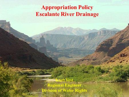 Appropriation Policy Escalante River Drainage Kurt Vest Regional Engineer Division of Water Rights.