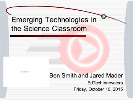 Emerging Technologies in the Science Classroom Ben Smith and Jared Mader EdTechInnovators Friday, October 16, 2015Friday, October 16, 2015Friday, October.