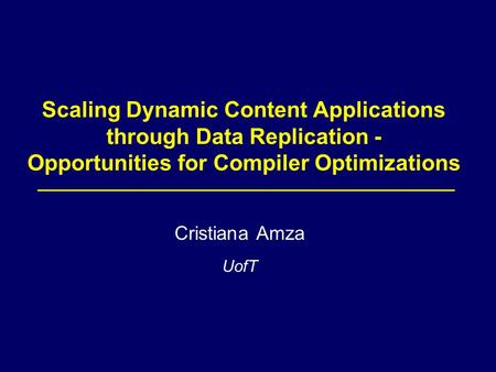 Scaling Dynamic Content Applications through Data Replication - Opportunities for Compiler Optimizations Cristiana Amza UofT.