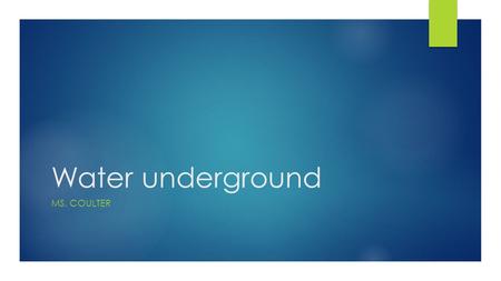 Water underground MS. COULTER. How water moves underground  Water underground trickles down between particles of soil and through cracks and spaces in.