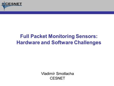 Vladimír Smotlacha CESNET Full Packet Monitoring Sensors: Hardware and Software Challenges.