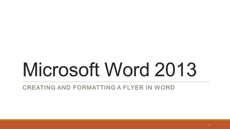 Microsoft Word 2013 CREATING AND FORMATTING A FLYER IN WORD 1.