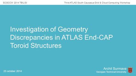 Archil Surmava Georgian Technical University Investigation of Geometry Discrepancies in ATLAS End-CAP Toroid Structures SCGCCW 2014 TBILISI Third ATLAS.