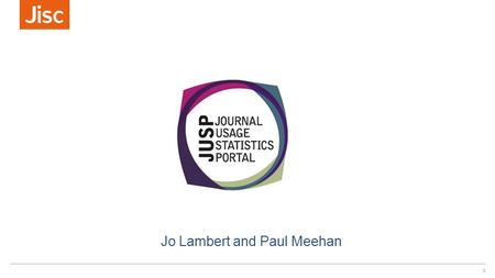 1 Jo Lambert and Paul Meehan. JUSP aims Supports libraries by providing a single point of access to e-journal usage data Assists management of e- journals.