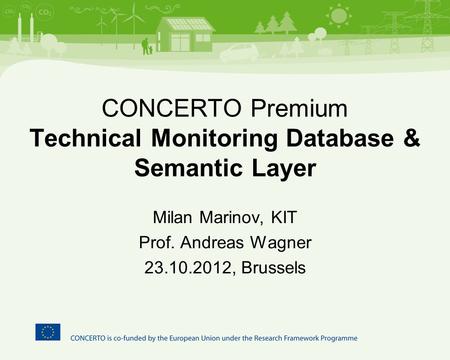 CONCERTO Premium Technical Monitoring Database & Semantic Layer Milan Marinov, KIT Prof. Andreas Wagner 23.10.2012, Brussels.