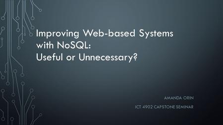 Improving Web-based Systems with NoSQL: Useful or Unnecessary? AMANDA ORIN ICT 4902 CAPSTONE SEMINAR.