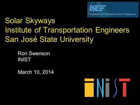 Solar Skyways Institute of Transportation Engineers San José State University Ron Swenson INIST March 10, 2014.