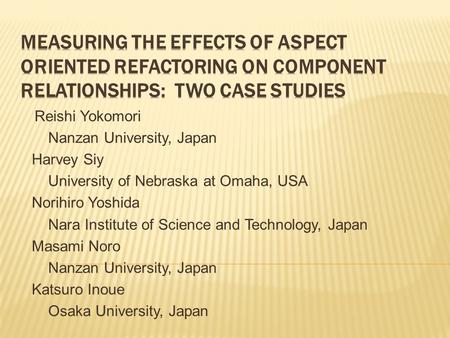 Reishi Yokomori Nanzan University, Japan Harvey Siy University of Nebraska at Omaha, USA Norihiro Yoshida Nara Institute of Science and Technology, Japan.