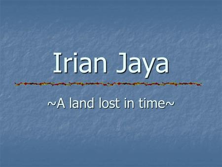 Irian Jaya ~A land lost in time~. At a glance Indonesia’s eastern most and largest province Borders Pacific Ocean on the north, Arafuru Sea on the south,