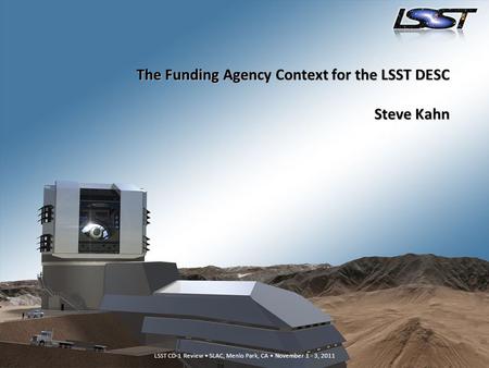 LSST CD-1 Review SLAC, Menlo Park, CA November 1 - 3, 2011 The Funding Agency Context for the LSST DESC Steve Kahn.