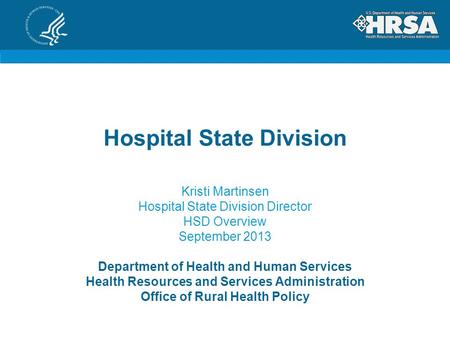 Hospital State Division Kristi Martinsen Hospital State Division Director HSD Overview September 2013 Department of Health and Human Services Health Resources.