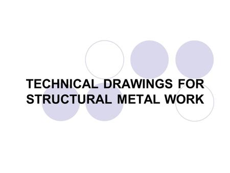 TECHNICAL DRAWINGS FOR STRUCTURAL METAL WORK. Structural metal work (SMW) specifies complementary rule to general principles of presentation and dimensioning.