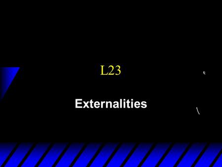 L23 Externalities. Road map 1) Consumers choice 2) Equilibrium, Producers (Pareto efficiency) 3) Market Failures - fixed cost: monopoly and oligopoly.