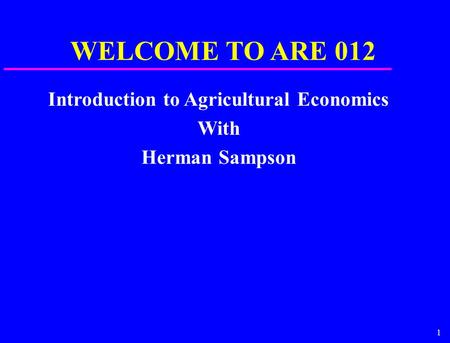 1 Introduction to Agricultural Economics With Herman Sampson WELCOME TO ARE 012.