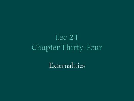 Lec 21 Chapter Thirty-Four Externalities. When the market works as it should …  Recall: Adam Smith’s “invisible hand” of the marketplace leads self-interested.