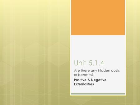 Unit 5.1.4 Are there any hidden costs or benefits? Positive & Negative Externalities.