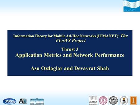 Information Theory for Mobile Ad-Hoc Networks (ITMANET): The FLoWS Project Thrust 3 Application Metrics and Network Performance Asu Ozdaglar and Devavrat.