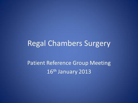 Regal Chambers Surgery Patient Reference Group Meeting 16 th January 2013.