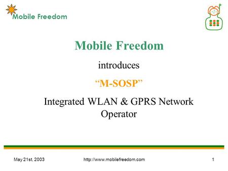 May 21st, 2003http://www.mobilefreedom.com1 Mobile Freedom introduces “M-SOSP” Integrated WLAN & GPRS Network Operator Mobile Freedom.