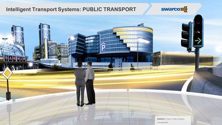 SWARCO | First in Traffic Solutions. www.swarco.com SWARCO | First in Traffic Solutions. www.swarco.com Intelligent Transport Systems: PUBLIC TRANSPORT.