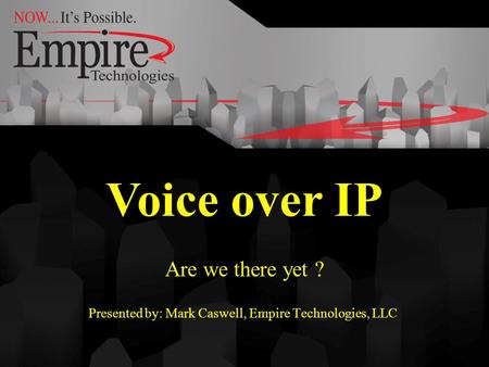 Voice over IP Are we there yet ? Presented by: Mark Caswell, Empire Technologies, LLC. Voice over IP.