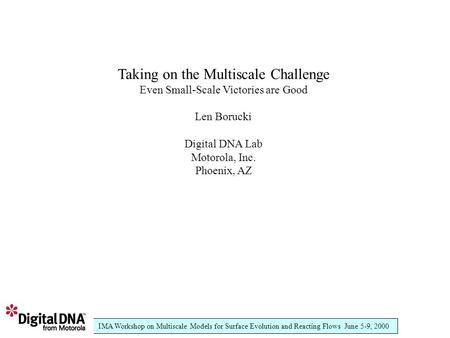 IMA Workshop on Multiscale Models for Surface Evolution and Reacting Flows June 5-9, 2000 Taking on the Multiscale Challenge Even Small-Scale Victories.