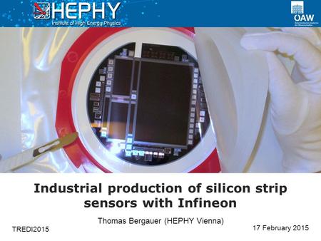 17 February 2015 Thomas Bergauer (HEPHY Vienna) Industrial production of silicon strip sensors with Infineon TREDI2015.