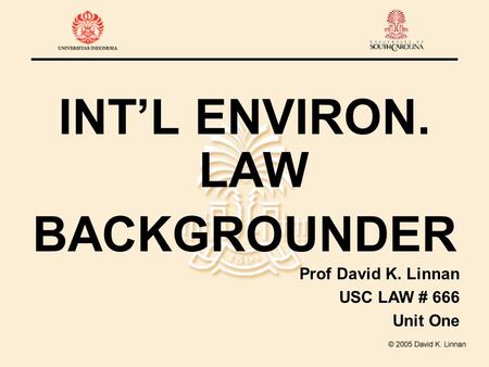 INT’L ENVIRON. LAW BACKGROUNDER Prof David K. Linnan USC LAW # 666 Unit One.