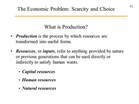 #1 What is Production? Production is the process by which resources are transformed into useful forms. Resources, or inputs, refer to anything provided.