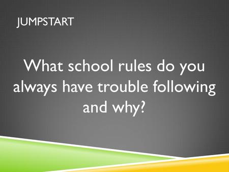 JUMPSTART What school rules do you always have trouble following and why?