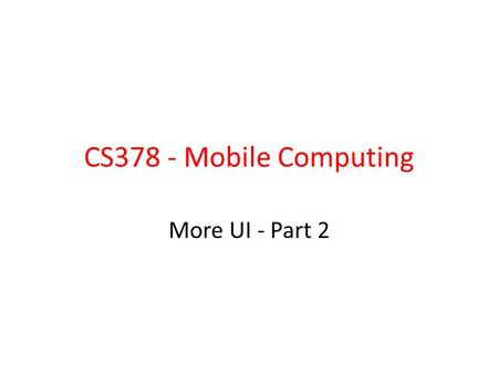 CS378 - Mobile Computing More UI - Part 2. Special Menus Two special application menus – options menu – context menu Options menu replaced by action bar.