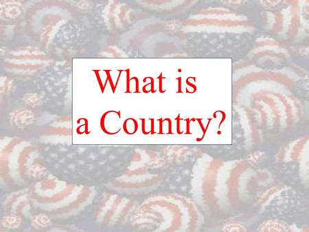 What is a Country?. State/Country - an independent unit that occupies a specific territory and has full control of its internal and external affairs Nation.