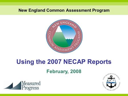 Using the 2007 NECAP Reports February, 2008 New England Common Assessment Program.