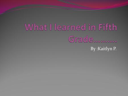 By :Kaitlyn P.. Math  I learned a lot of fractions  I learned how to divide fractions  And I learned how to multiplie fractions.