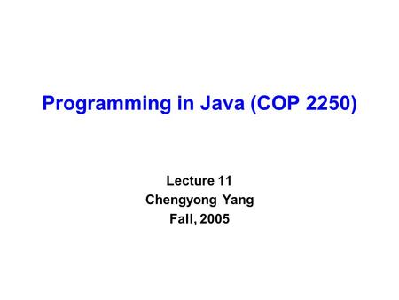 Programming in Java (COP 2250) Lecture 11 Chengyong Yang Fall, 2005.