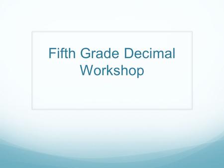 Fifth Grade Decimal Workshop. Objective Teachers will have a deeper understanding of the Decimal Domain of the Common Core. They will demonstrate their.