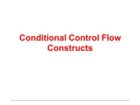 Conditional Control Flow Constructs. Sequential Control Flow Execution order follows the textual order straight line flow Many simple problems can not.