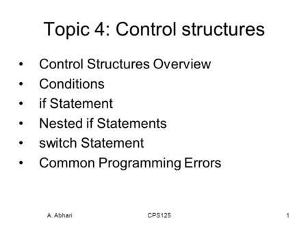 A. Abhari CPS1251 Topic 4: Control structures Control Structures Overview Conditions if Statement Nested if Statements switch Statement Common Programming.