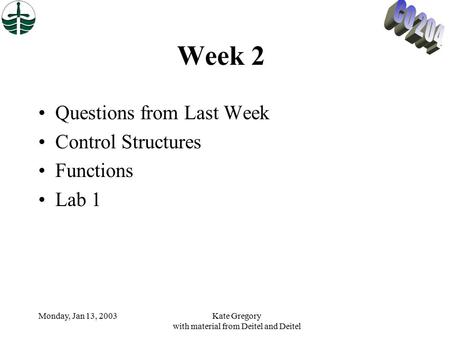 Monday, Jan 13, 2003Kate Gregory with material from Deitel and Deitel Week 2 Questions from Last Week Control Structures Functions Lab 1.