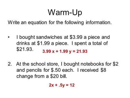 Warm-Up Write an equation for the following information. I bought sandwiches at $3.99 a piece and drinks at $1.99 a piece. I spent a total of $21.93. 2.